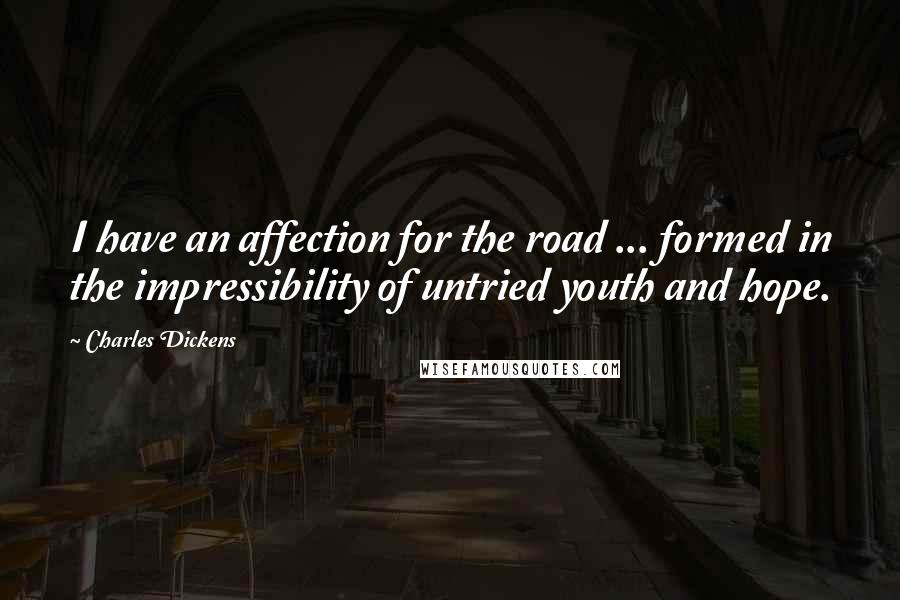 Charles Dickens Quotes: I have an affection for the road ... formed in the impressibility of untried youth and hope.