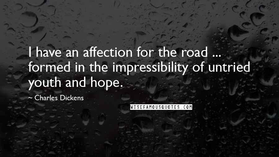 Charles Dickens Quotes: I have an affection for the road ... formed in the impressibility of untried youth and hope.