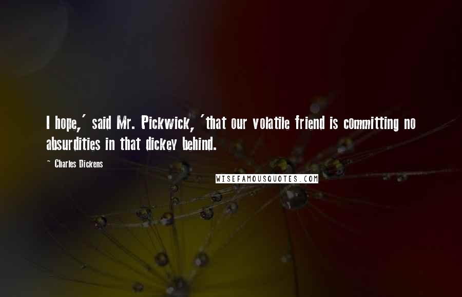 Charles Dickens Quotes: I hope,' said Mr. Pickwick, 'that our volatile friend is committing no absurdities in that dickey behind.