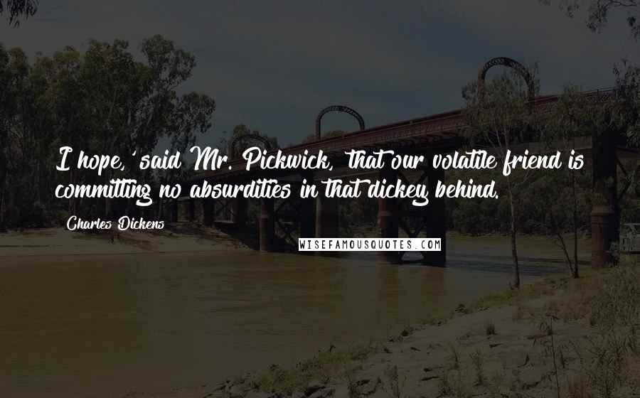 Charles Dickens Quotes: I hope,' said Mr. Pickwick, 'that our volatile friend is committing no absurdities in that dickey behind.