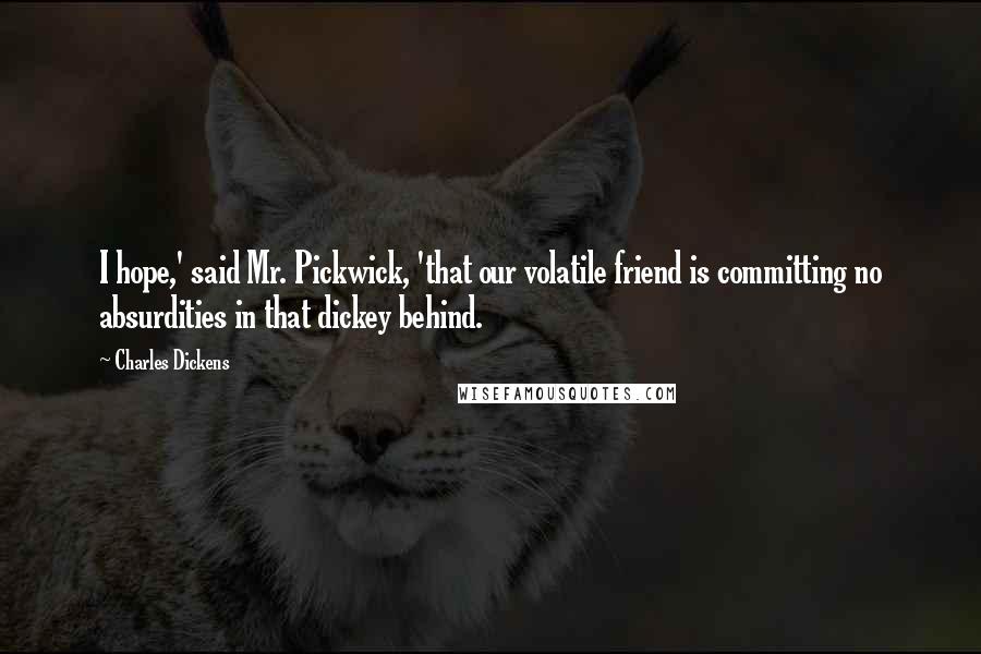 Charles Dickens Quotes: I hope,' said Mr. Pickwick, 'that our volatile friend is committing no absurdities in that dickey behind.
