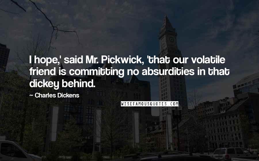 Charles Dickens Quotes: I hope,' said Mr. Pickwick, 'that our volatile friend is committing no absurdities in that dickey behind.