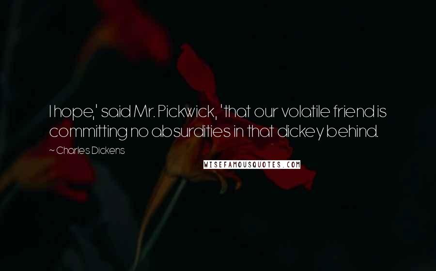 Charles Dickens Quotes: I hope,' said Mr. Pickwick, 'that our volatile friend is committing no absurdities in that dickey behind.