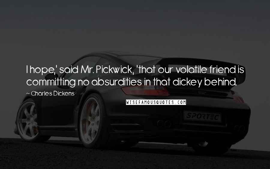 Charles Dickens Quotes: I hope,' said Mr. Pickwick, 'that our volatile friend is committing no absurdities in that dickey behind.