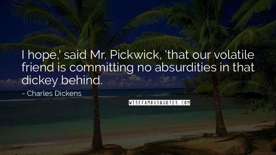 Charles Dickens Quotes: I hope,' said Mr. Pickwick, 'that our volatile friend is committing no absurdities in that dickey behind.