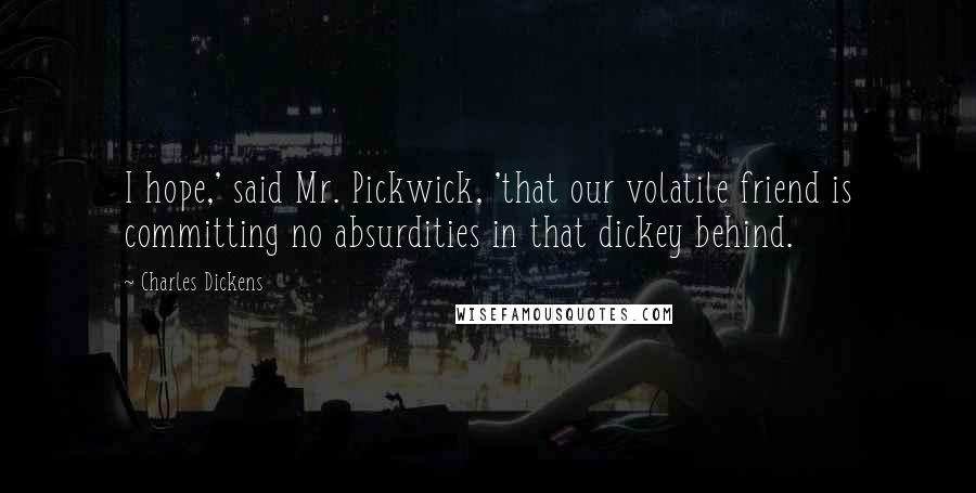 Charles Dickens Quotes: I hope,' said Mr. Pickwick, 'that our volatile friend is committing no absurdities in that dickey behind.