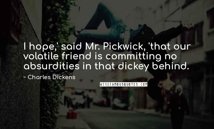 Charles Dickens Quotes: I hope,' said Mr. Pickwick, 'that our volatile friend is committing no absurdities in that dickey behind.