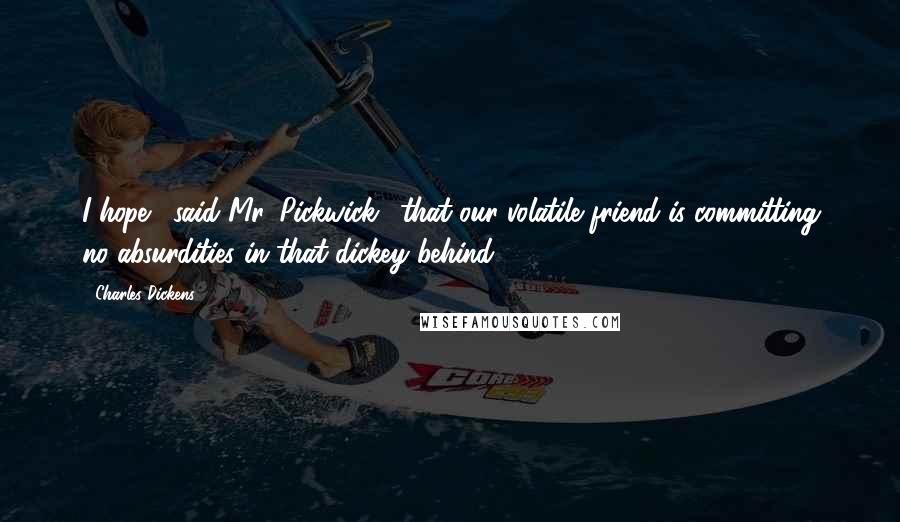 Charles Dickens Quotes: I hope,' said Mr. Pickwick, 'that our volatile friend is committing no absurdities in that dickey behind.