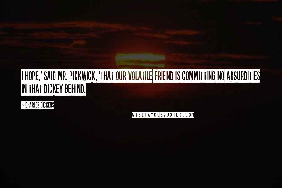 Charles Dickens Quotes: I hope,' said Mr. Pickwick, 'that our volatile friend is committing no absurdities in that dickey behind.