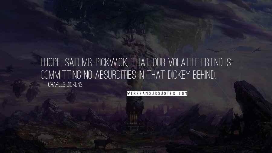 Charles Dickens Quotes: I hope,' said Mr. Pickwick, 'that our volatile friend is committing no absurdities in that dickey behind.