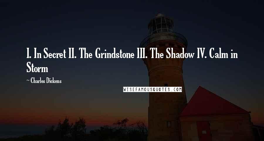Charles Dickens Quotes: I. In Secret II. The Grindstone III. The Shadow IV. Calm in Storm