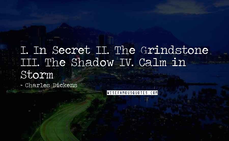 Charles Dickens Quotes: I. In Secret II. The Grindstone III. The Shadow IV. Calm in Storm