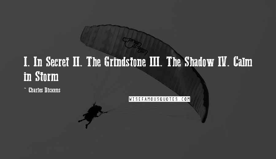 Charles Dickens Quotes: I. In Secret II. The Grindstone III. The Shadow IV. Calm in Storm