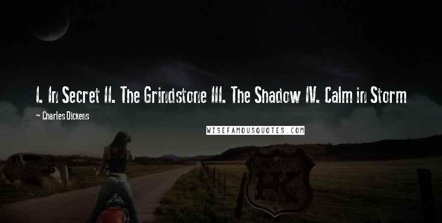 Charles Dickens Quotes: I. In Secret II. The Grindstone III. The Shadow IV. Calm in Storm