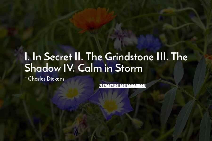 Charles Dickens Quotes: I. In Secret II. The Grindstone III. The Shadow IV. Calm in Storm