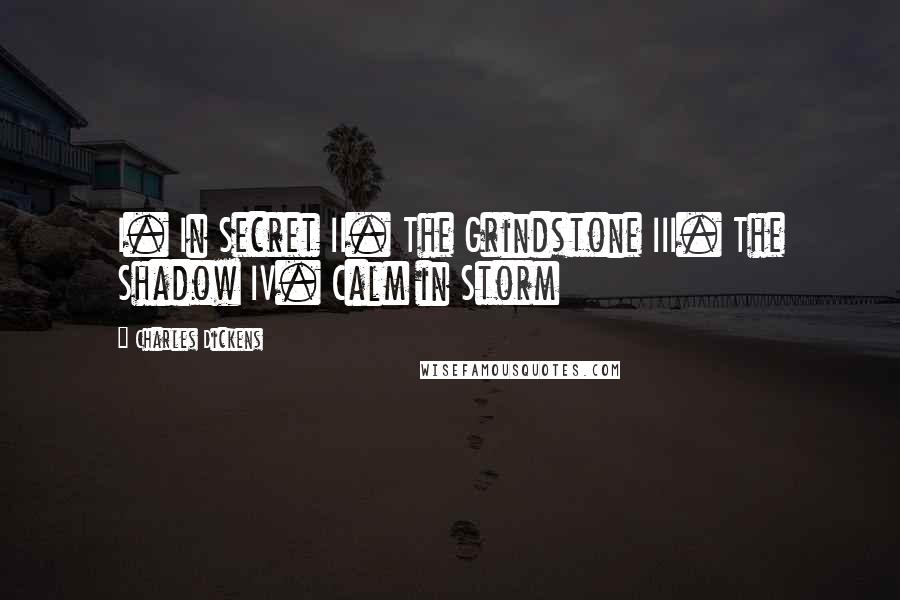 Charles Dickens Quotes: I. In Secret II. The Grindstone III. The Shadow IV. Calm in Storm