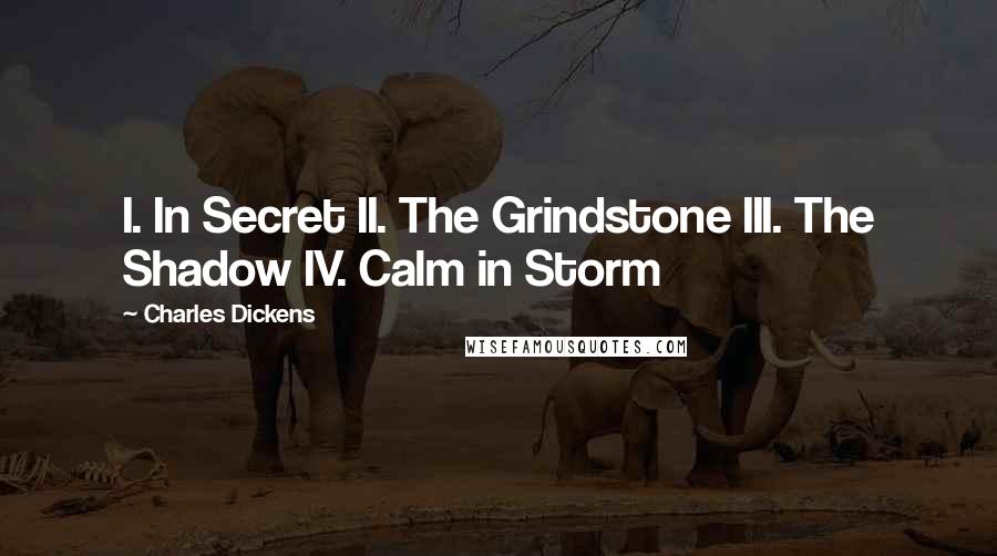 Charles Dickens Quotes: I. In Secret II. The Grindstone III. The Shadow IV. Calm in Storm