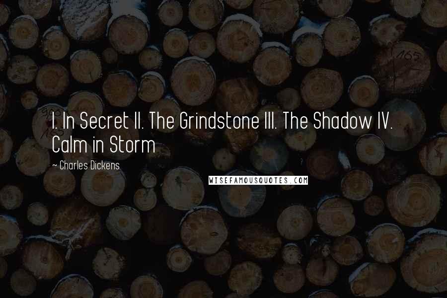 Charles Dickens Quotes: I. In Secret II. The Grindstone III. The Shadow IV. Calm in Storm