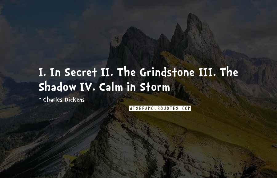 Charles Dickens Quotes: I. In Secret II. The Grindstone III. The Shadow IV. Calm in Storm