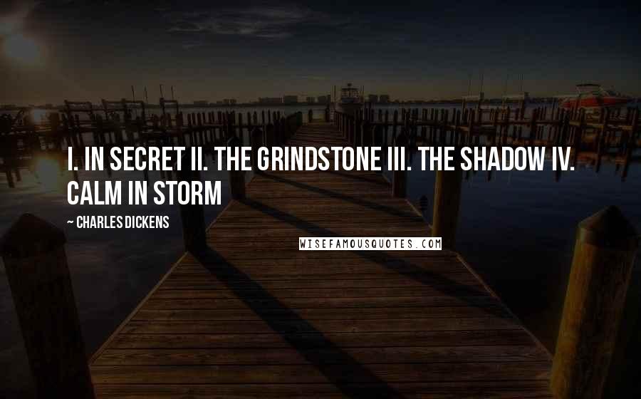 Charles Dickens Quotes: I. In Secret II. The Grindstone III. The Shadow IV. Calm in Storm