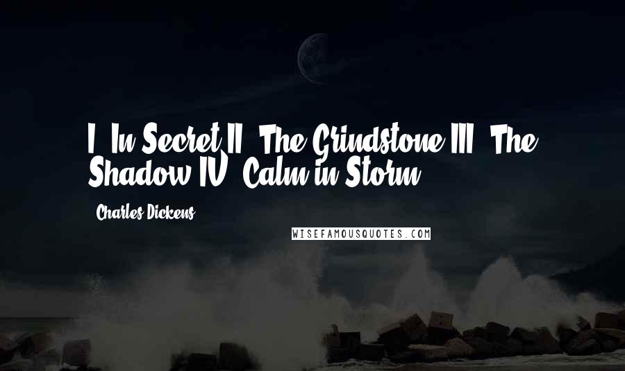 Charles Dickens Quotes: I. In Secret II. The Grindstone III. The Shadow IV. Calm in Storm