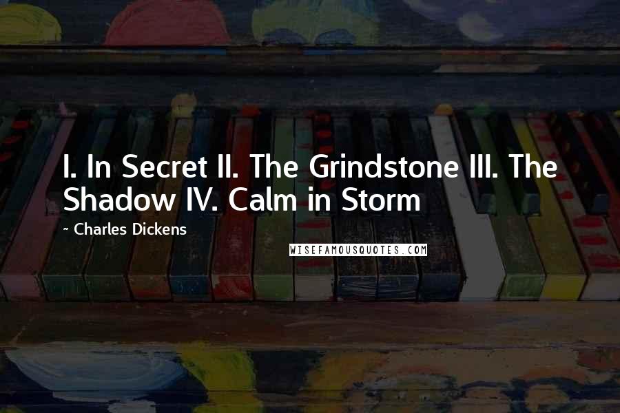 Charles Dickens Quotes: I. In Secret II. The Grindstone III. The Shadow IV. Calm in Storm