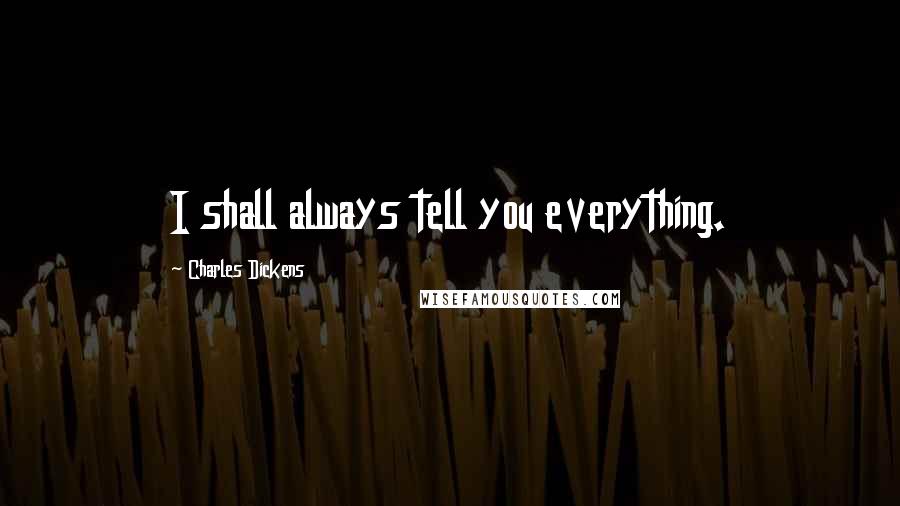 Charles Dickens Quotes: I shall always tell you everything.