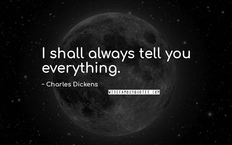 Charles Dickens Quotes: I shall always tell you everything.