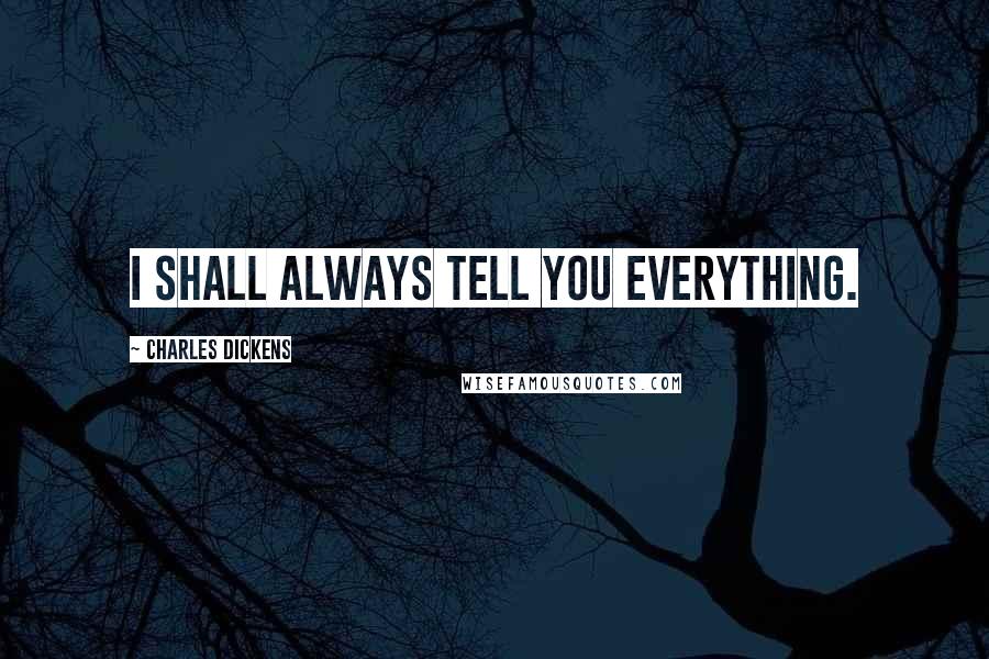 Charles Dickens Quotes: I shall always tell you everything.