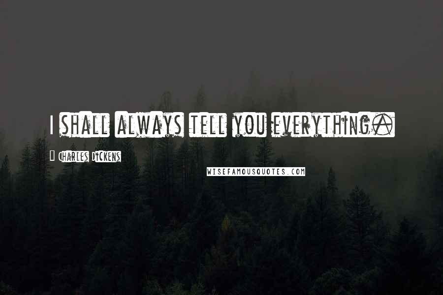 Charles Dickens Quotes: I shall always tell you everything.