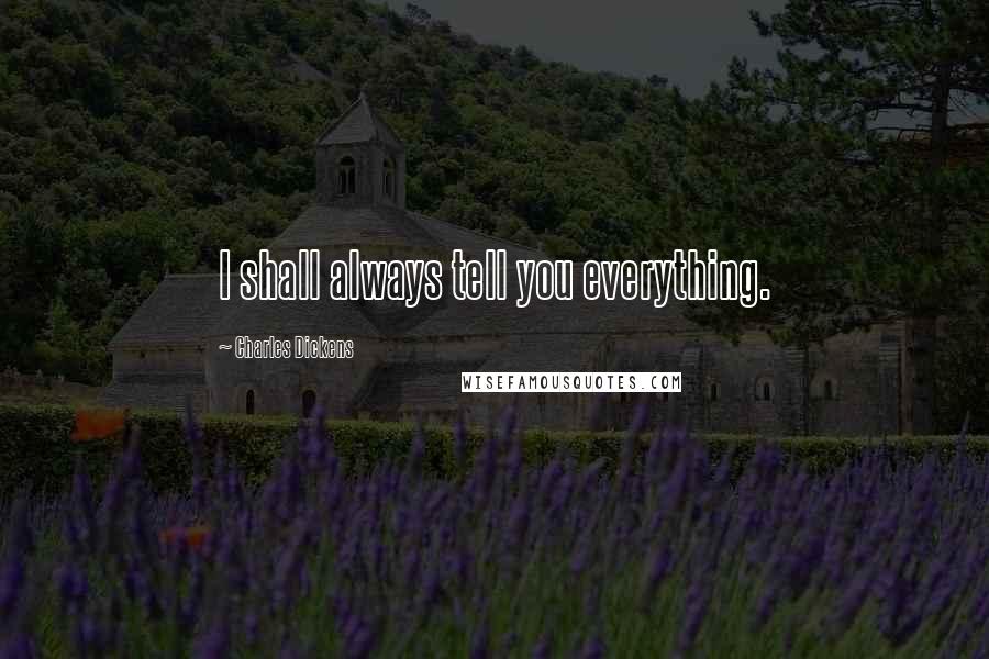 Charles Dickens Quotes: I shall always tell you everything.
