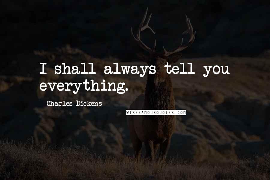 Charles Dickens Quotes: I shall always tell you everything.