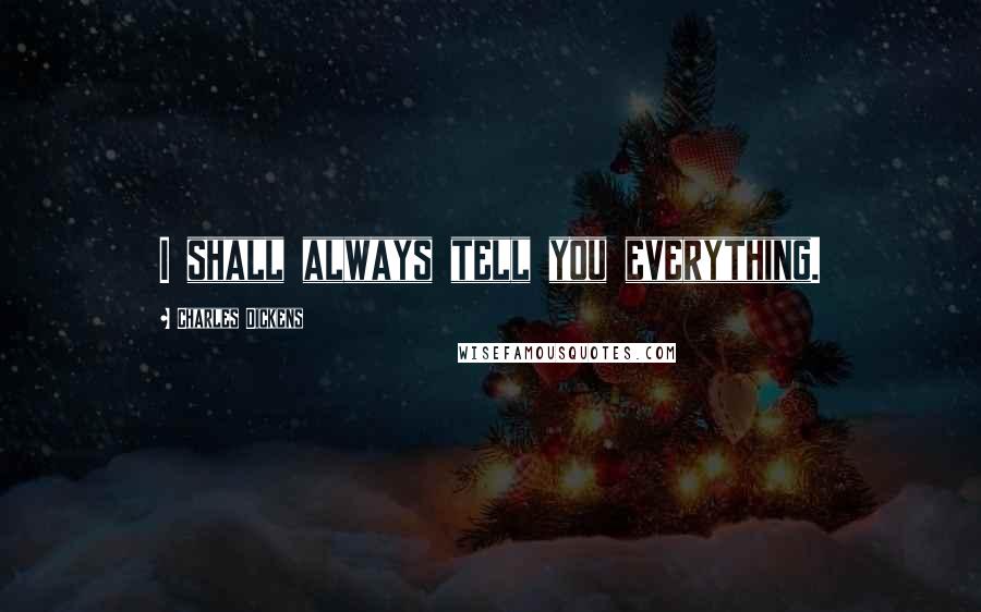 Charles Dickens Quotes: I shall always tell you everything.
