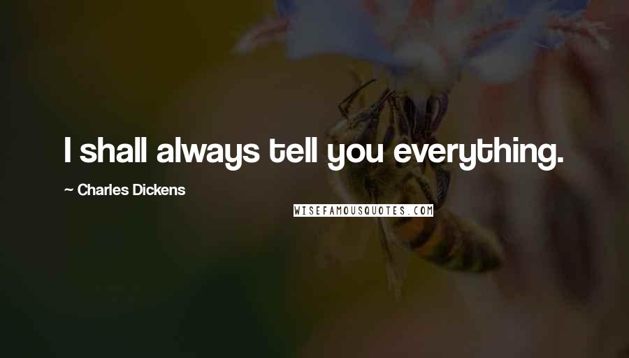 Charles Dickens Quotes: I shall always tell you everything.