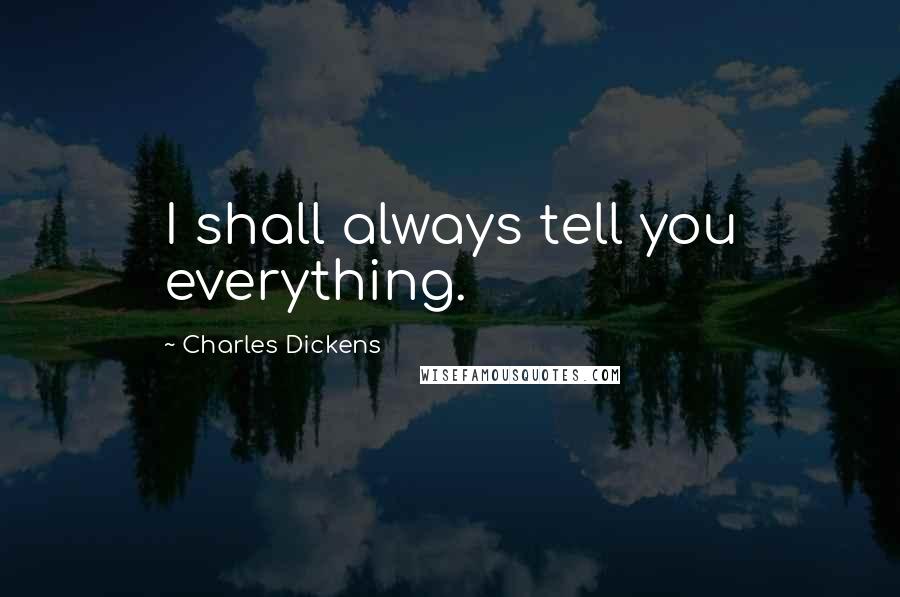 Charles Dickens Quotes: I shall always tell you everything.