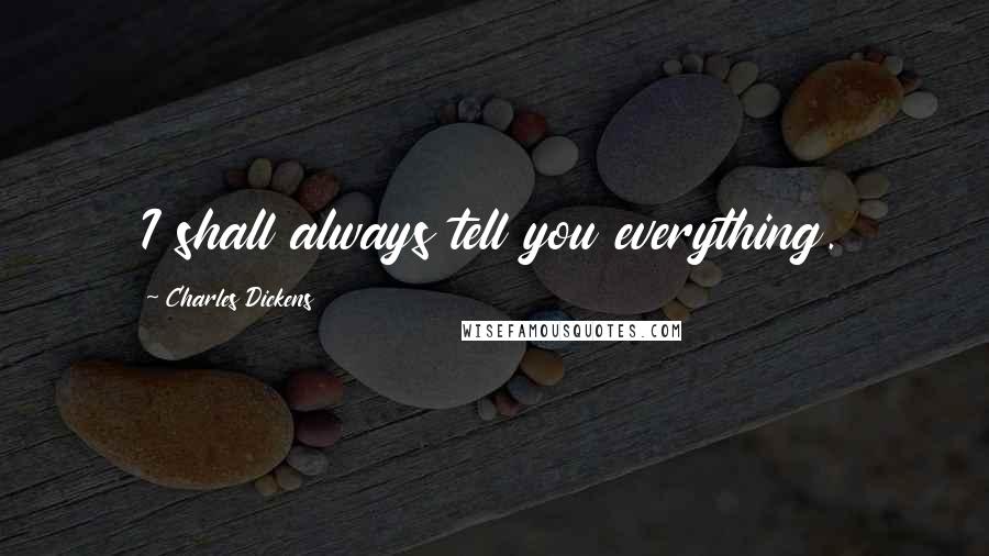 Charles Dickens Quotes: I shall always tell you everything.
