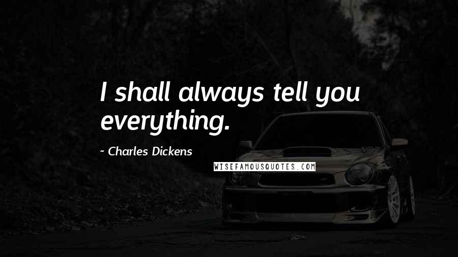 Charles Dickens Quotes: I shall always tell you everything.