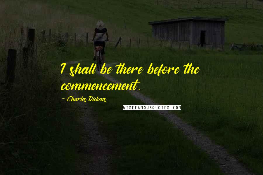 Charles Dickens Quotes: I shall be there before the commencement.