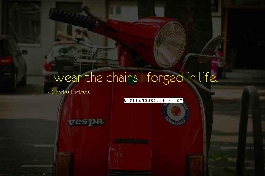 Charles Dickens Quotes: I wear the chains I forged in life.