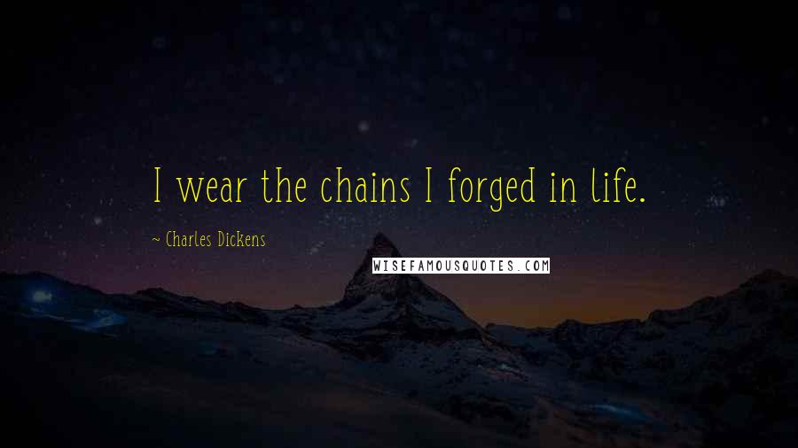 Charles Dickens Quotes: I wear the chains I forged in life.