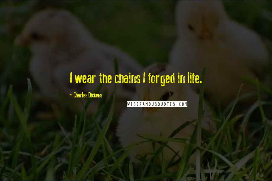 Charles Dickens Quotes: I wear the chains I forged in life.