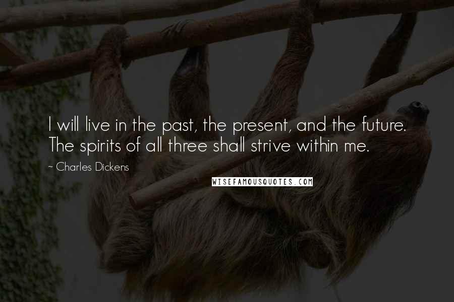 Charles Dickens Quotes: I will live in the past, the present, and the future. The spirits of all three shall strive within me.