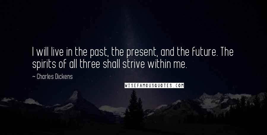 Charles Dickens Quotes: I will live in the past, the present, and the future. The spirits of all three shall strive within me.