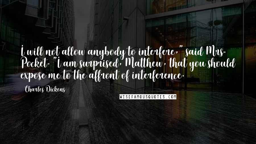 Charles Dickens Quotes: I will not allow anybody to interfere," said Mrs. Pocket. "I am surprised, Matthew, that you should expose me to the affront of interference.