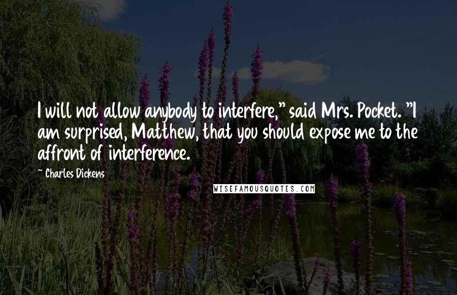 Charles Dickens Quotes: I will not allow anybody to interfere," said Mrs. Pocket. "I am surprised, Matthew, that you should expose me to the affront of interference.