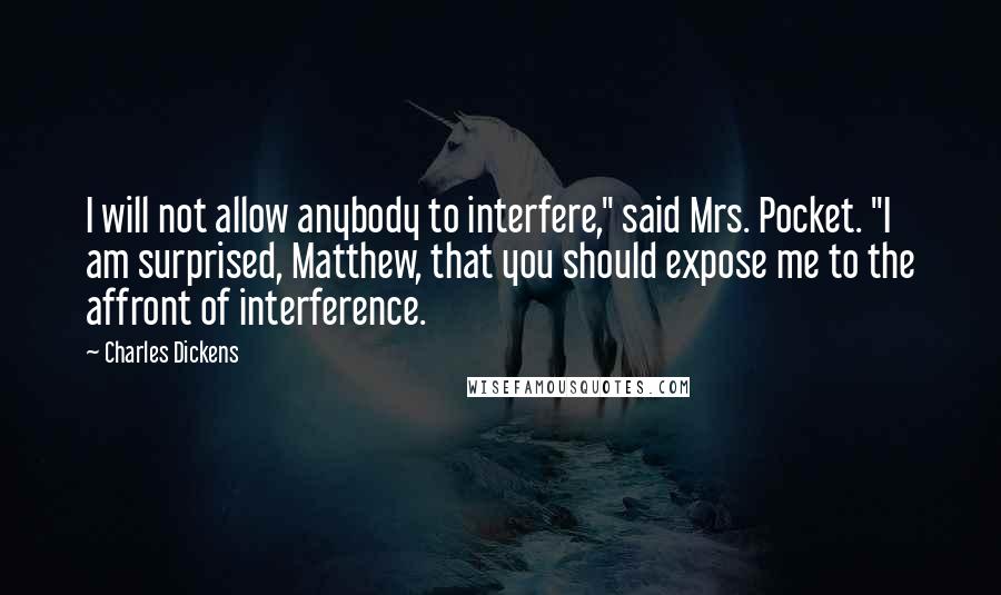 Charles Dickens Quotes: I will not allow anybody to interfere," said Mrs. Pocket. "I am surprised, Matthew, that you should expose me to the affront of interference.