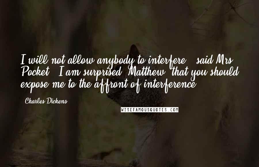 Charles Dickens Quotes: I will not allow anybody to interfere," said Mrs. Pocket. "I am surprised, Matthew, that you should expose me to the affront of interference.