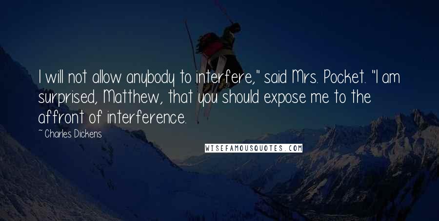 Charles Dickens Quotes: I will not allow anybody to interfere," said Mrs. Pocket. "I am surprised, Matthew, that you should expose me to the affront of interference.