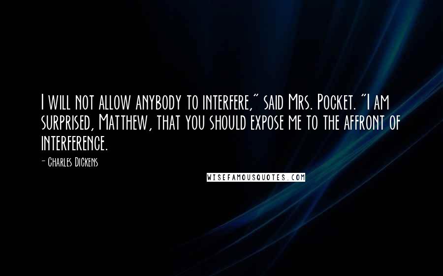 Charles Dickens Quotes: I will not allow anybody to interfere," said Mrs. Pocket. "I am surprised, Matthew, that you should expose me to the affront of interference.