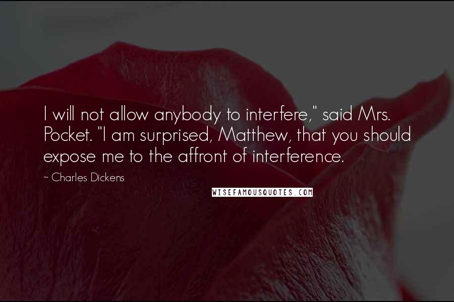 Charles Dickens Quotes: I will not allow anybody to interfere," said Mrs. Pocket. "I am surprised, Matthew, that you should expose me to the affront of interference.